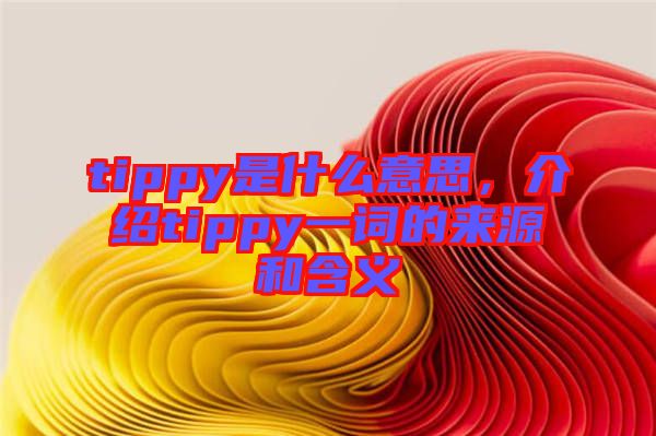 tippy是什么意思，介紹tippy一詞的來源和含義