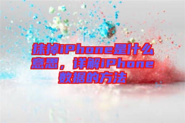 抹掉iPhone是什么意思，詳解iPhone數(shù)據(jù)的方法