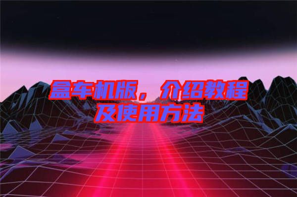 盒車(chē)機(jī)版，介紹教程及使用方法