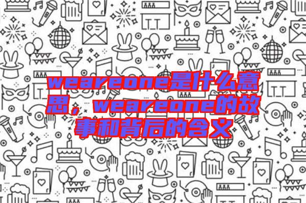 weareone是什么意思，weareone的故事和背后的含義