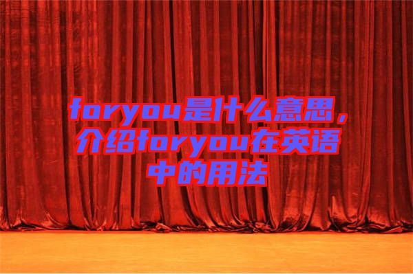 foryou是什么意思，介紹foryou在英語中的用法