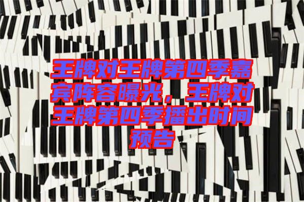 王牌對王牌第四季嘉賓陣容曝光，王牌對王牌第四季播出時間預告