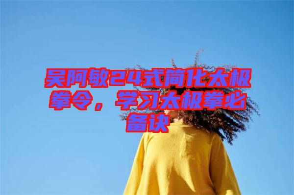 吳阿敏24式簡化太極拳令，學習太極拳必備訣