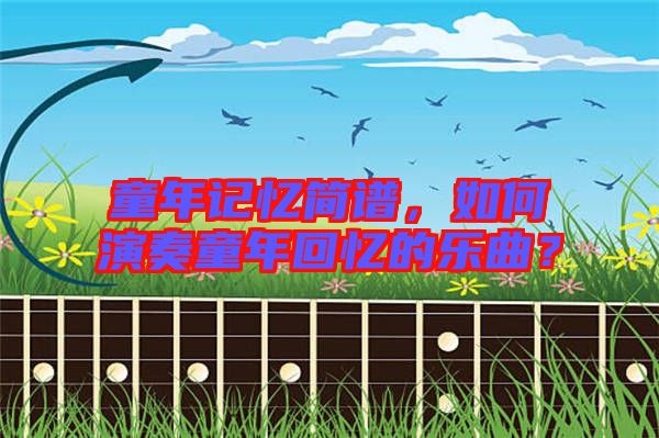 童年記憶簡譜，如何演奏童年回憶的樂曲？