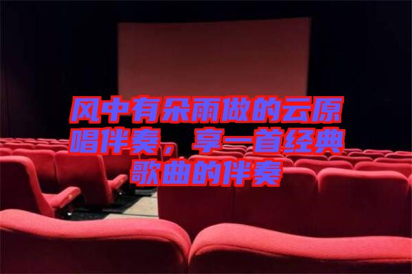 風(fēng)中有朵雨做的云原唱伴奏，享一首經(jīng)典歌曲的伴奏