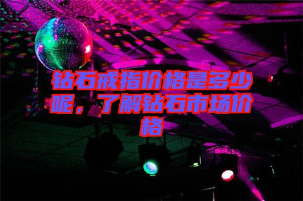 鉆石戒指價(jià)格是多少呢，了解鉆石市場(chǎng)價(jià)格