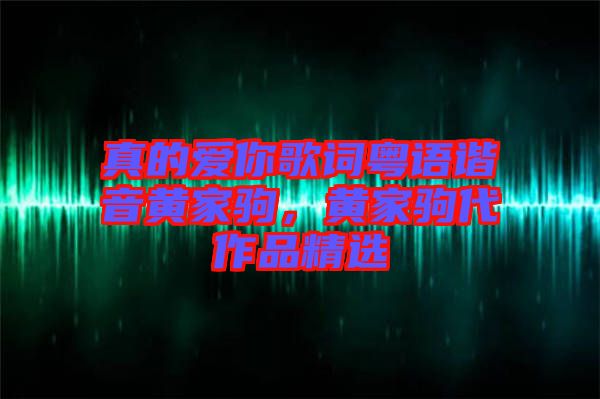 真的愛你歌詞粵語諧音黃家駒，黃家駒代作品精選