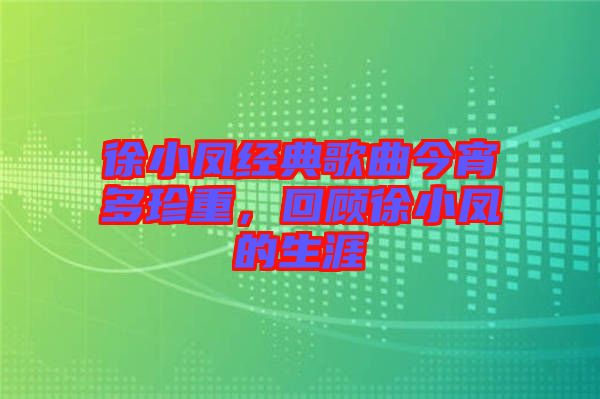 徐小鳳經(jīng)典歌曲今宵多珍重，回顧徐小鳳的生涯