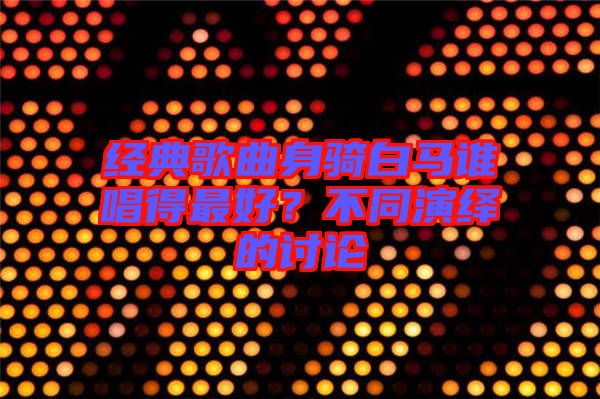 經(jīng)典歌曲身騎白馬誰唱得最好？不同演繹的討論