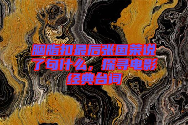 胭脂扣最后張國(guó)榮說(shuō)了句什么，探尋電影經(jīng)典臺(tái)詞