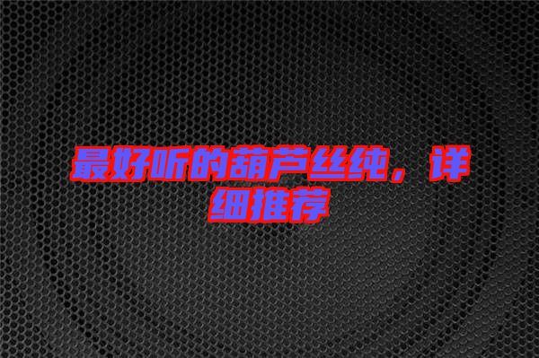 最好聽的葫蘆絲純，詳細(xì)推薦