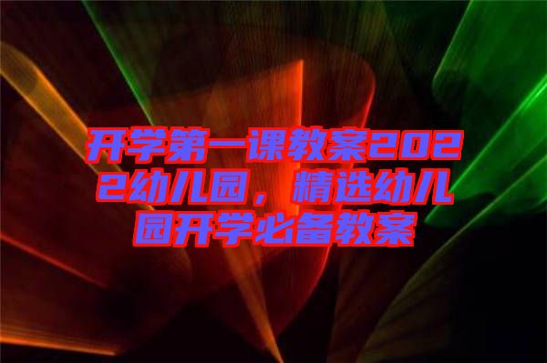 開學(xué)第一課教案2022幼兒園，精選幼兒園開學(xué)必備教案