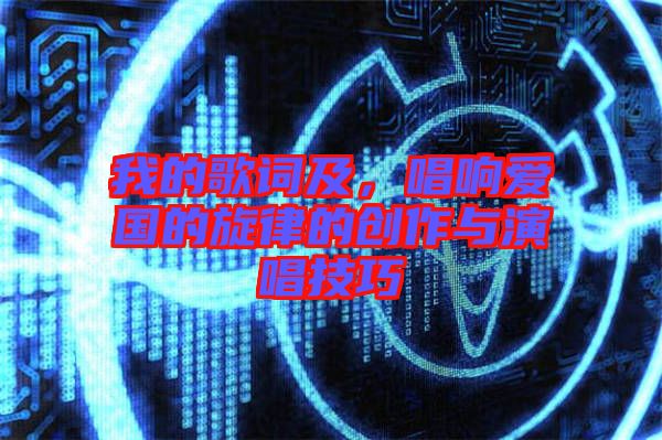 我的歌詞及，唱響愛國的旋律的創(chuàng)作與演唱技巧