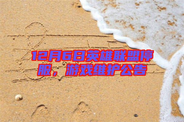12月6日英雄聯盟停服，游戲維護公告