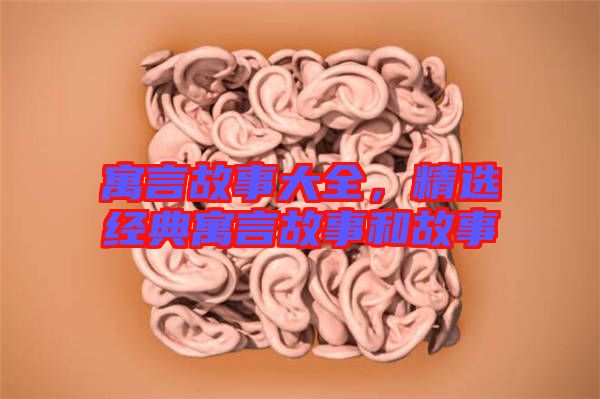 寓言故事大全，精選經(jīng)典寓言故事和故事