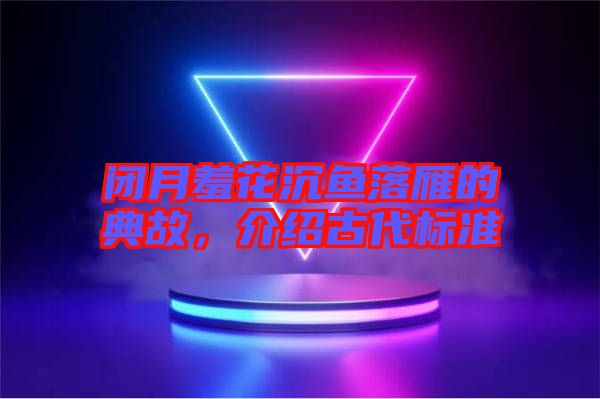 閉月羞花沉魚落雁的典故，介紹古代標(biāo)準(zhǔn)