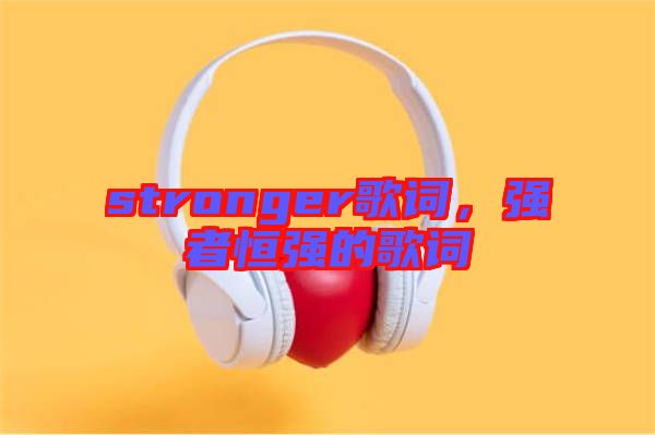 stronger歌詞，強者恒強的歌詞