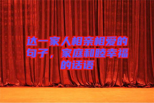 達一家人相親相愛的句子，家庭和睦幸福的話語