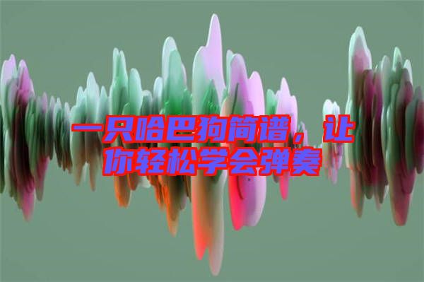 一只哈巴狗簡譜，讓你輕松學(xué)會彈奏