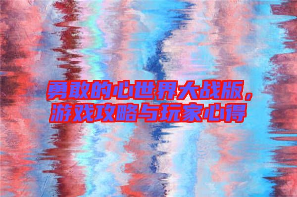 勇敢的心世界大戰(zhàn)版，游戲攻略與玩家心得
