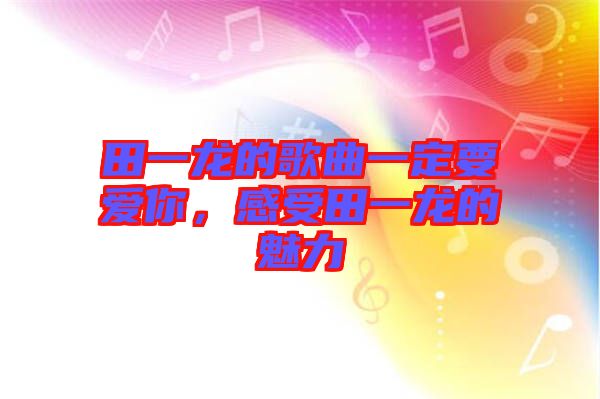 田一龍的歌曲一定要愛你，感受田一龍的魅力