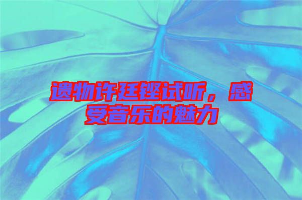 遺物許廷鏗試聽，感受音樂的魅力