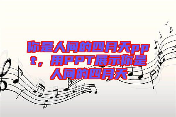 你是人間的四月天ppt，用PPT展示你是人間的四月天