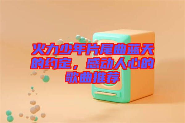 火力少年片尾曲藍(lán)天的約定，感動(dòng)人心的歌曲推薦