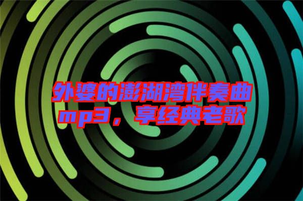 外婆的澎湖灣伴奏曲mp3，享經(jīng)典老歌