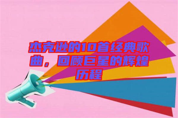 杰克遜的10首經典歌曲，回顧巨星的輝煌歷程
