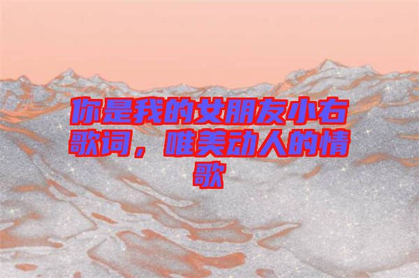 你是我的女朋友小右歌詞，唯美動人的情歌
