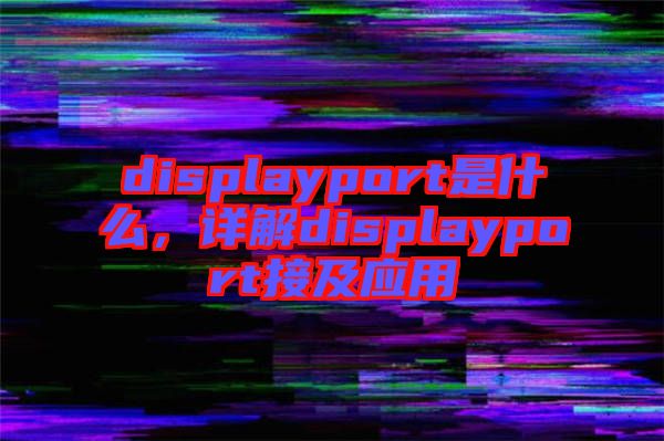 displayport是什么，詳解displayport接及應(yīng)用