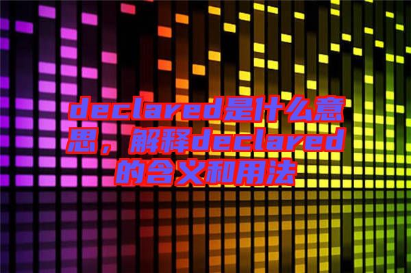 declared是什么意思，解釋declared的含義和用法