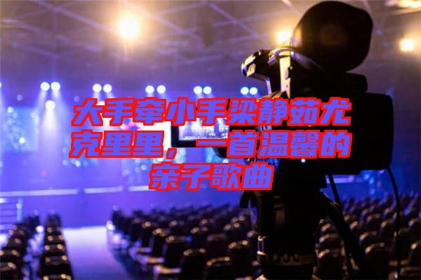 大手牽小手梁靜茹尤克里里，一首溫馨的親子歌曲