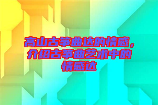 高山古箏曲達的情感，介紹古箏曲藝術(shù)中的情感達