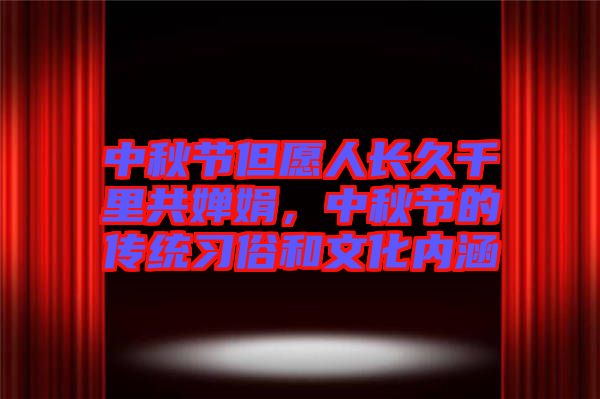 中秋節(jié)但愿人長久千里共嬋娟，中秋節(jié)的傳統(tǒng)習(xí)俗和文化內(nèi)涵