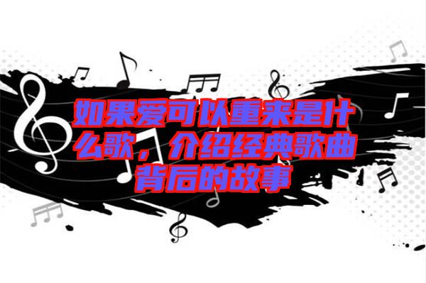 如果愛可以重來是什么歌，介紹經典歌曲背后的故事