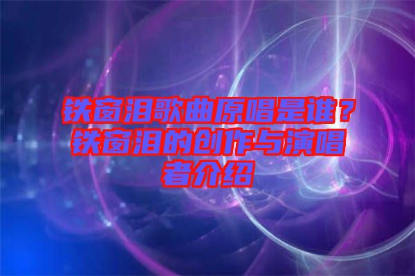 鐵窗淚歌曲原唱是誰(shuí)？鐵窗淚的創(chuàng)作與演唱者介紹