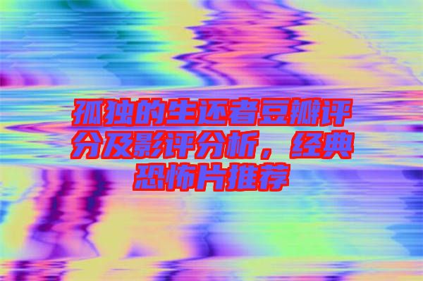 孤獨(dú)的生還者豆瓣評(píng)分及影評(píng)分析，經(jīng)典恐怖片推薦