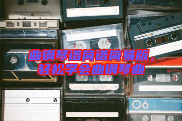 曲鋼琴譜簡譜簡易版，輕松學會曲鋼琴曲