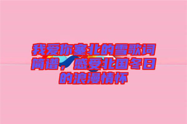 我愛你塞北的雪歌詞簡譜，感受北國冬日的浪漫情懷