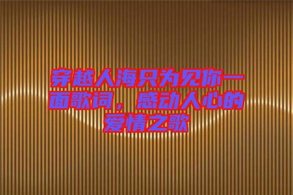穿越人海只為見(jiàn)你一面歌詞，感動(dòng)人心的愛(ài)情之歌