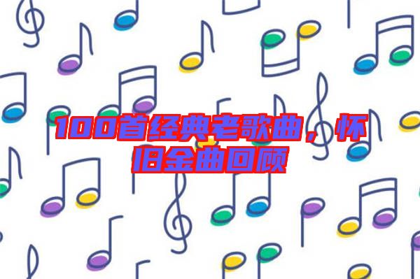 100首經(jīng)典老歌曲，懷舊金曲回顧