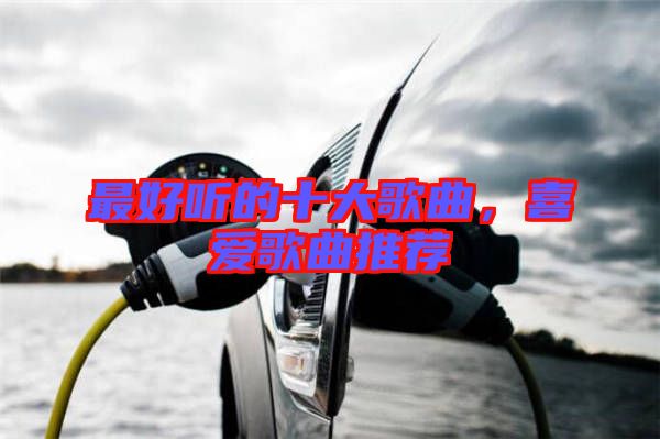 最好聽的十大歌曲，喜愛歌曲推薦