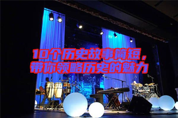 10個(gè)歷史故事簡短，帶你領(lǐng)略歷史的魅力