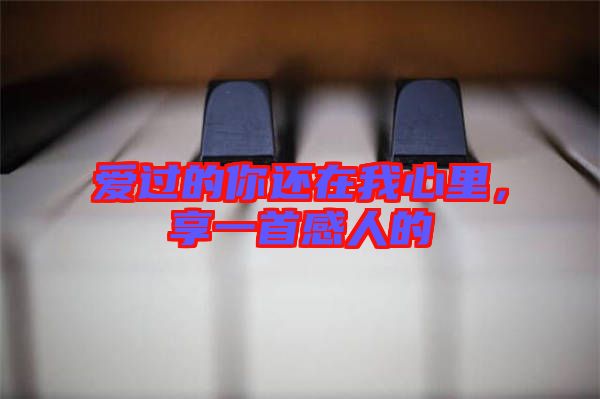 愛過的你還在我心里，享一首感人的