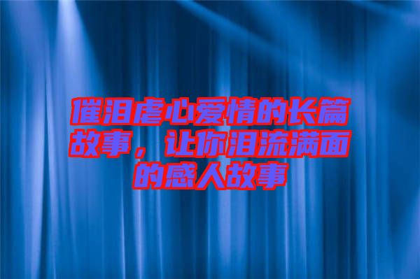 催淚虐心愛情的長篇故事，讓你淚流滿面的感人故事