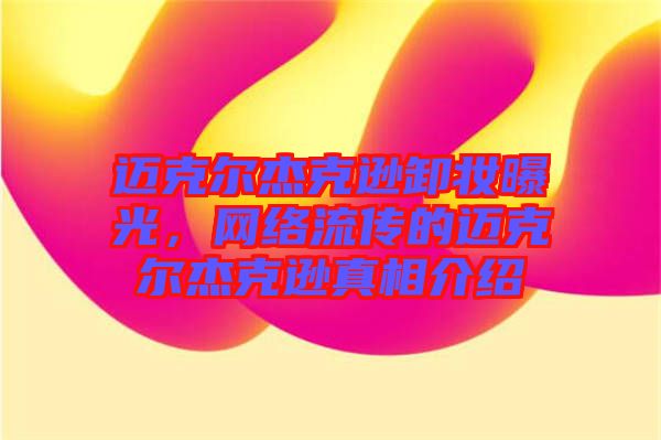 邁克爾杰克遜卸妝曝光，網(wǎng)絡(luò)流傳的邁克爾杰克遜真相介紹