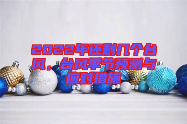 2022年還剩幾個臺風，臺風季節(jié)預測與應對措施