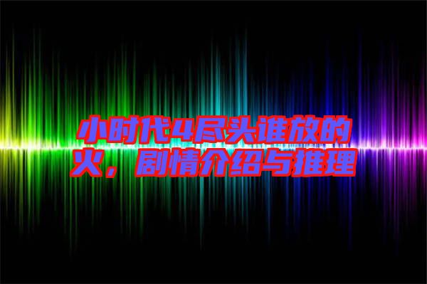 小時(shí)代4盡頭誰放的火，劇情介紹與推理